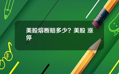 美股熔断赔多少？美股 涨停