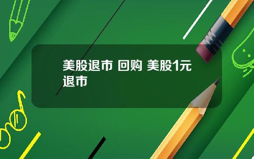 美股退市 回购 美股1元退市