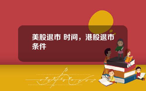 美股退市 时间,港股退市条件