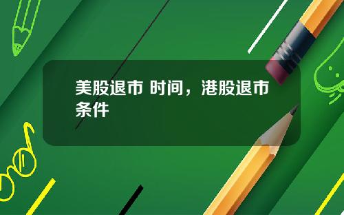 美股退市 时间，港股退市条件
