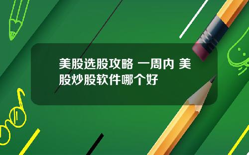 美股选股攻略 一周内 美股炒股软件哪个好