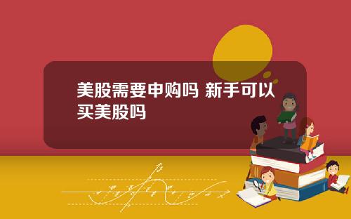 美股需要申购吗 新手可以买美股吗