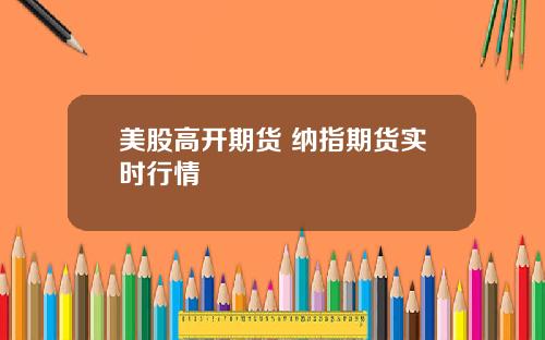 美股高开期货 纳指期货实时行情