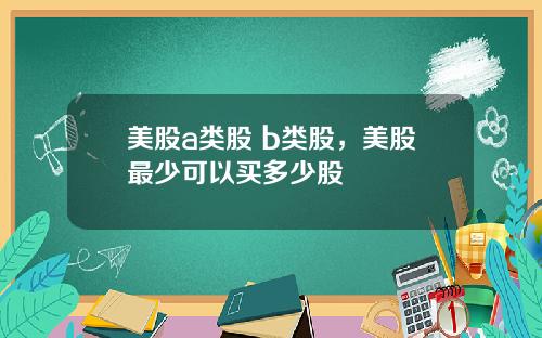 美股a类股 b类股，美股最少可以买多少股