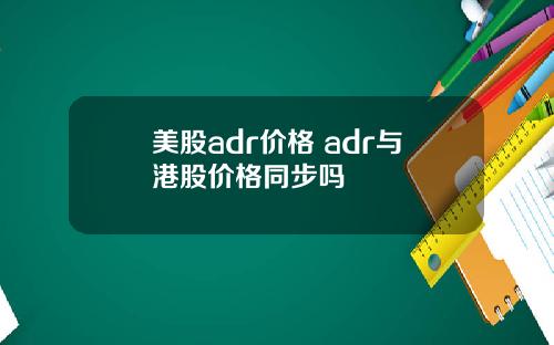 美股adr价格 adr与港股价格同步吗