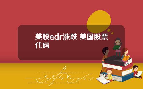 美股adr涨跌 美国股票代码