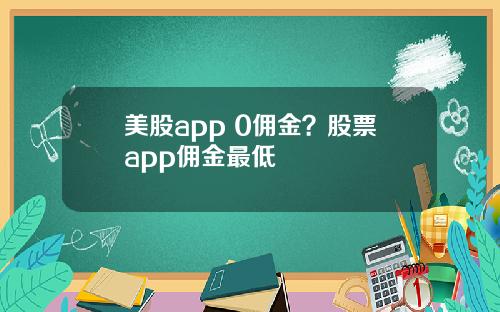 美股app 0佣金？股票app佣金最低