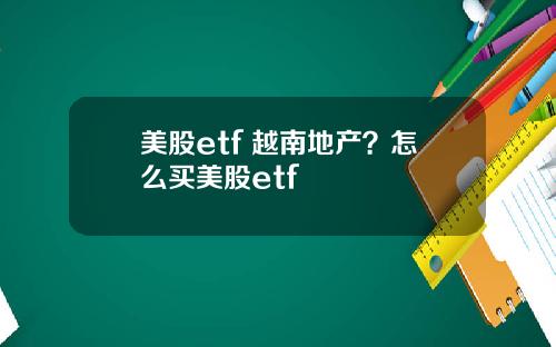 美股etf 越南地产?怎么买美股etf