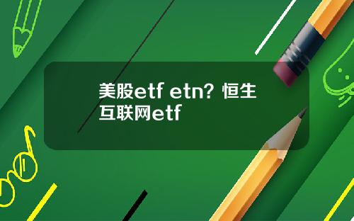 美股etf etn？恒生互联网etf