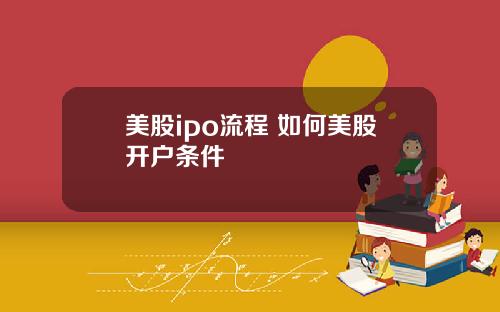 美股ipo流程 如何美股开户条件