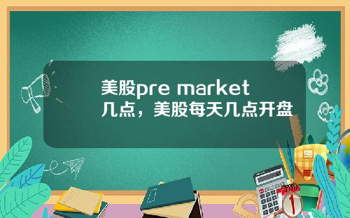 美股pre market几点，美股每天几点开盘