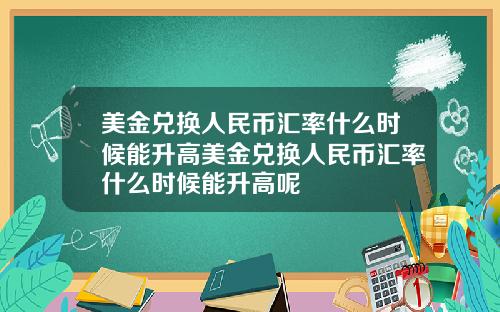美金兑换人民币汇率什么时候能升高美金兑换人民币汇率什么时候能升高呢
