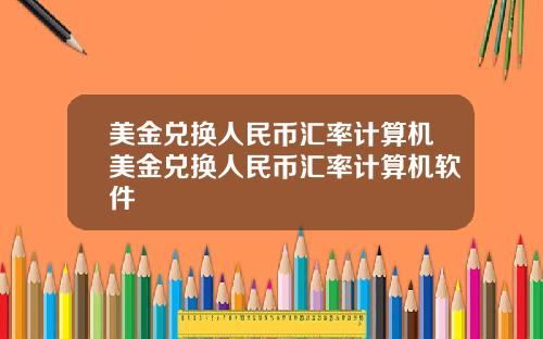 美金兑换人民币汇率计算机美金兑换人民币汇率计算机软件