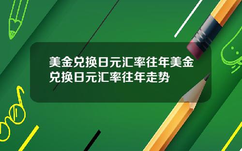 美金兑换日元汇率往年美金兑换日元汇率往年走势
