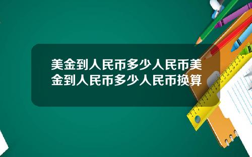 美金到人民币多少人民币美金到人民币多少人民币换算