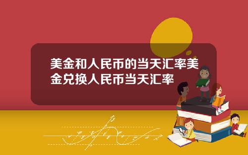 美金和人民币的当天汇率美金兑换人民币当天汇率