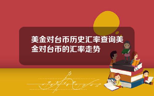 美金对台币历史汇率查询美金对台币的汇率走势