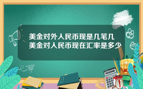 美金对外人民币现是几笔几美金对人民币现在汇率是多少