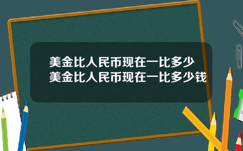 美金比人民币现在一比多少美金比人民币现在一比多少钱