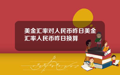 美金汇率对人民币昨日美金汇率人民币昨日换算