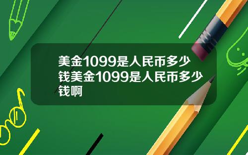 美金1099是人民币多少钱美金1099是人民币多少钱啊