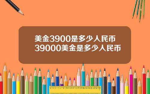 美金3900是多少人民币39000美金是多少人民币