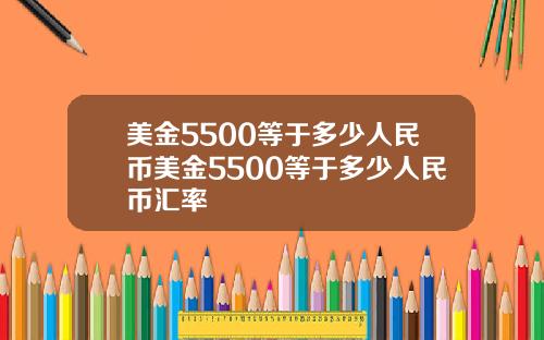 美金5500等于多少人民币美金5500等于多少人民币汇率