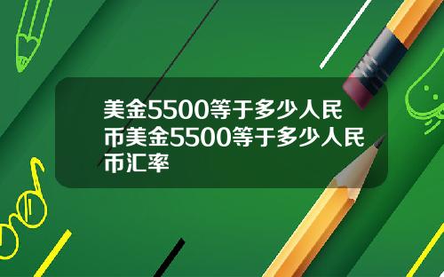 美金5500等于多少人民币美金5500等于多少人民币汇率