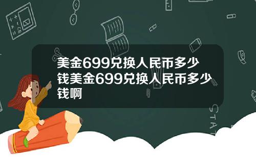 美金699兑换人民币多少钱美金699兑换人民币多少钱啊