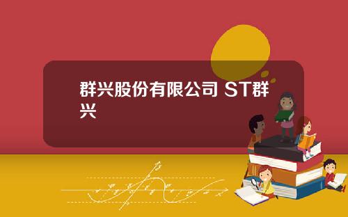群兴股份有限公司 ST群兴