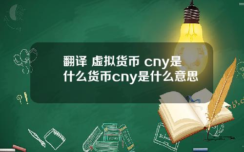 翻译 虚拟货币 cny是什么货币cny是什么意思
