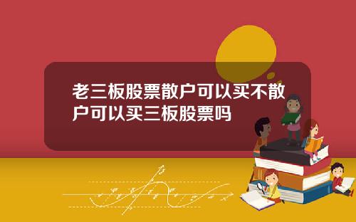 老三板股票散户可以买不散户可以买三板股票吗