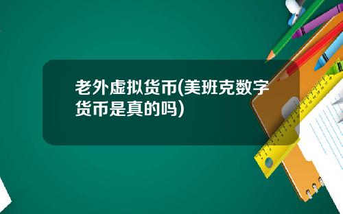 老外虚拟货币(美班克数字货币是真的吗)