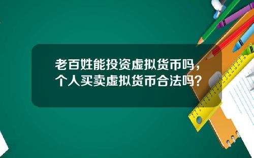 老百姓能投资虚拟货币吗，个人买卖虚拟货币合法吗？