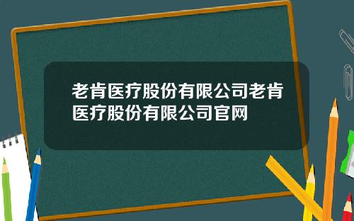 老肯医疗股份有限公司老肯医疗股份有限公司官网