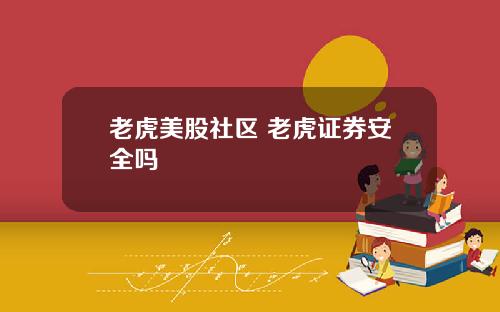 老虎美股社区 老虎证券安全吗