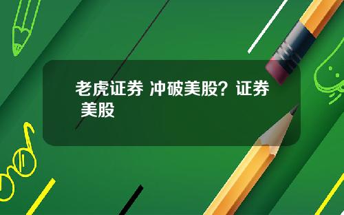 老虎证券 冲破美股？证券 美股