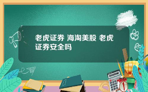 老虎证券 海淘美股 老虎证券安全吗