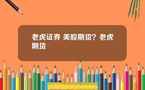 老虎证券 美股期货?老虎期货
