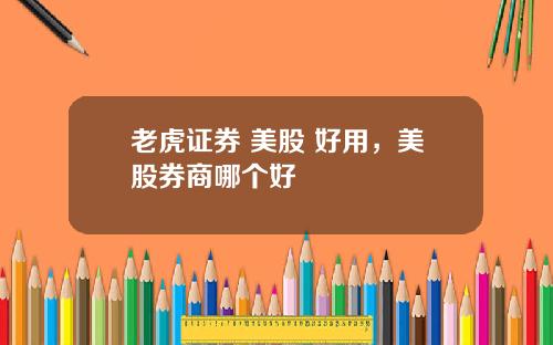 老虎证券 美股 好用，美股券商哪个好
