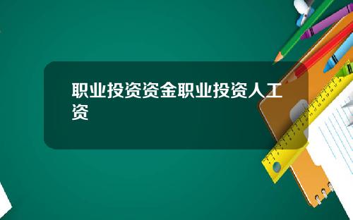 职业投资资金职业投资人工资