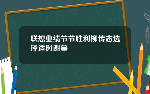 联想业绩节节胜利柳传志选择适时谢幕