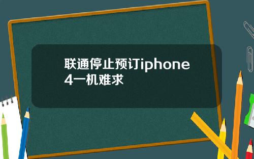 联通停止预订iphone4一机难求