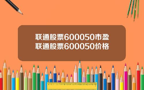 联通股票600050市盈联通股票600050价格