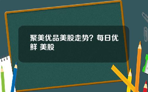 聚美优品美股走势？每日优鲜 美股