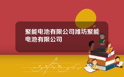 聚能电池有限公司潍坊聚能电池有限公司