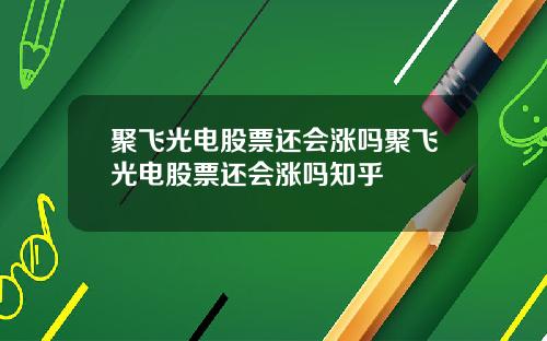 聚飞光电股票还会涨吗聚飞光电股票还会涨吗知乎