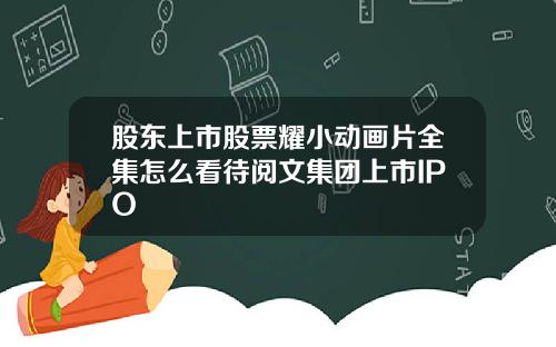 股东上市股票耀小动画片全集怎么看待阅文集团上市IPO