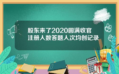 股东来了2020圆满收官注册人数答题人次均创记录