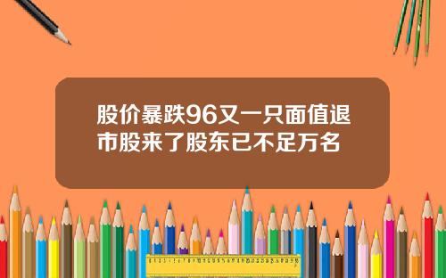 股价暴跌96又一只面值退市股来了股东已不足万名